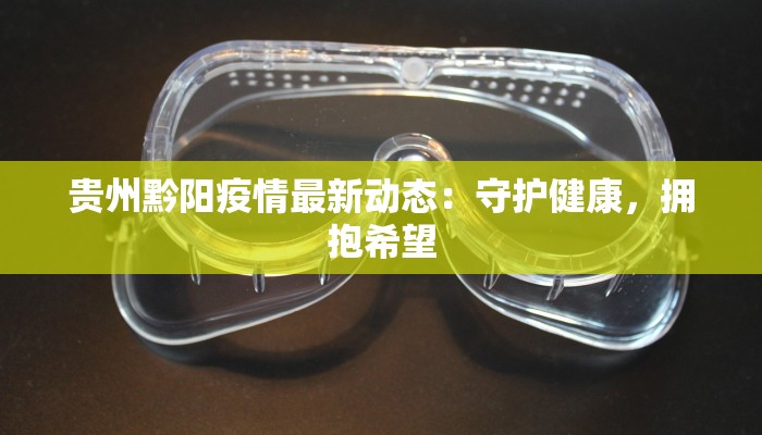 贵州黔阳疫情最新动态:守护健康,拥抱希望 贵州黔阳疫情最新动态:守护健康,拥抱希望