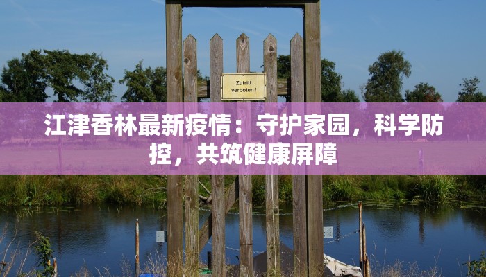 江津香林最新疫情：守护家园，科学防控，共筑健康屏障