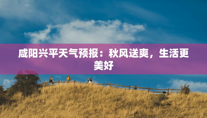 咸阳兴平天气预报：秋风送爽，生活更美好