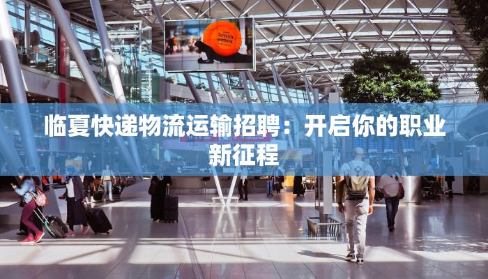 临夏快递物流运输招聘:开启你的职业新征程 临夏快递物流运输招聘:开启你的职业新征程