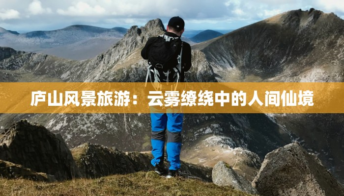 庐山风景旅游：云雾缭绕中的人间仙境
