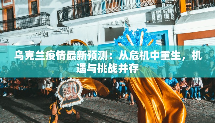 乌克兰疫情最新预测：从危机中重生，机遇与挑战并存