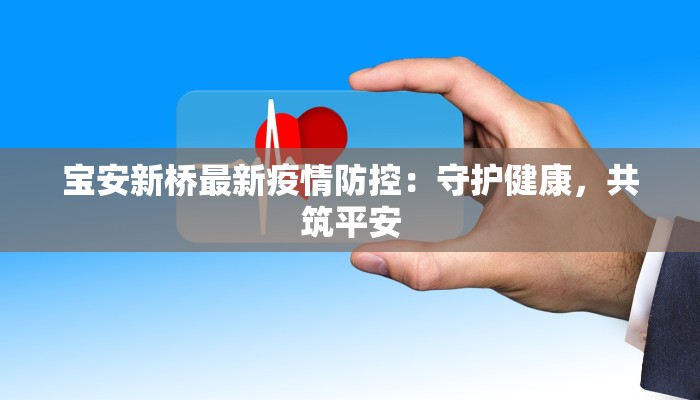 宝安新桥最新疫情防控:守护健康,共筑平安 宝安新桥最新疫情防控:守护健康,共筑平安