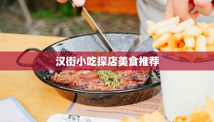 汉街小吃探店美食推荐 汉街小吃探店美食推荐