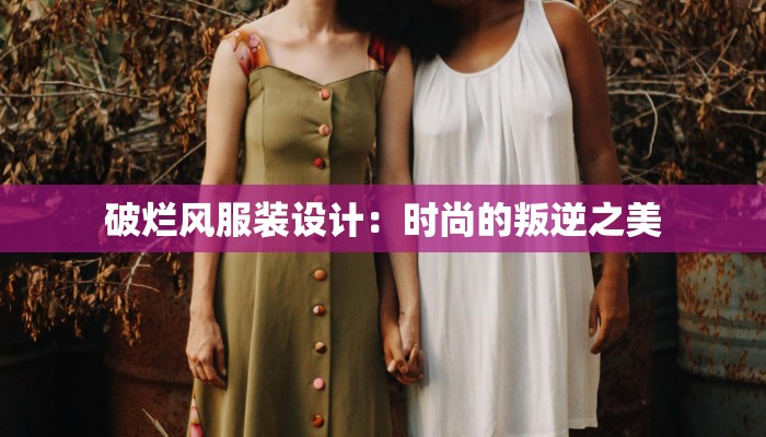 破烂风服装设计:时尚的叛逆之美 破烂风服装设计:时尚的叛逆之美