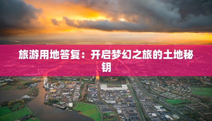 旅游用地答复:开启梦幻之旅的土地秘钥 旅游用地答复:开启梦幻之旅的土地秘钥