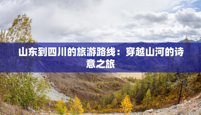 山东到四川的旅游路线：穿越山河的诗意之旅