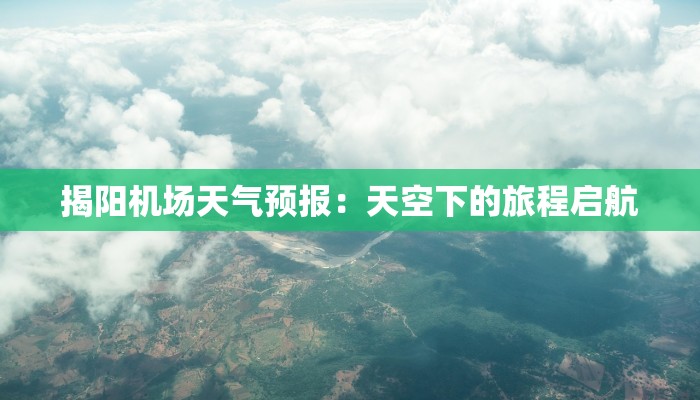 揭阳机场天气预报:天空下的旅程启航 揭阳机场天气预报:天空下的旅程启航