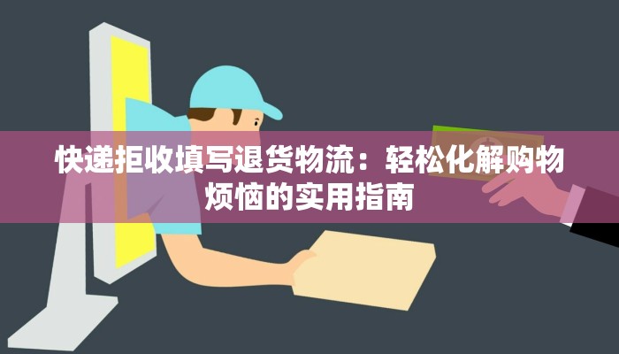 快递拒收填写退货物流：轻松化解购物烦恼的实用指南