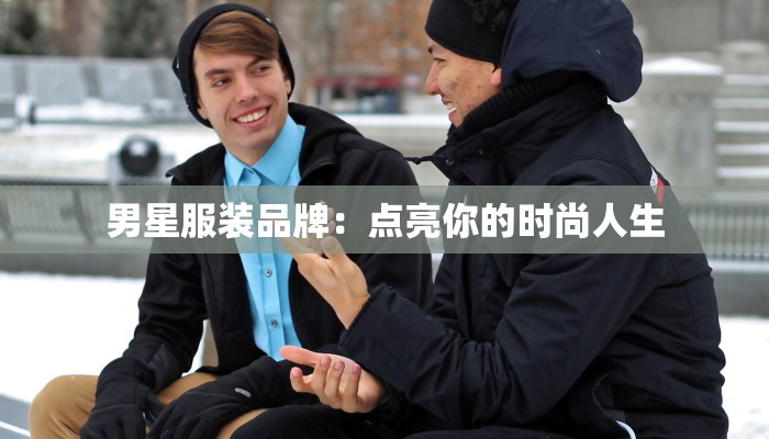 男星服装品牌：点亮你的时尚人生