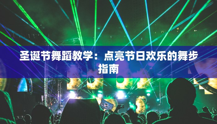 圣诞节舞蹈教学:点亮节日欢乐的舞步指南 圣诞节舞蹈教学:点亮节日欢乐的舞步指南