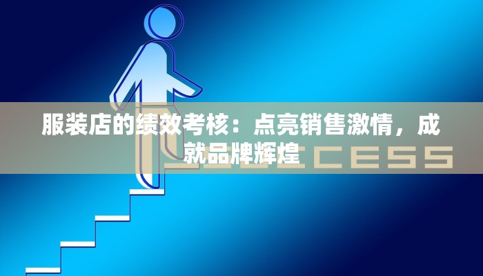 服装店的绩效考核:点亮销售激情,成就品牌辉煌 服装店的绩效考核:点亮销售激情,成就品牌辉煌