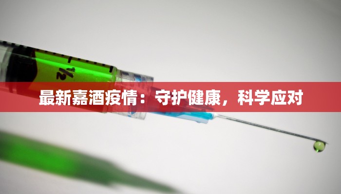 最新嘉酒疫情:守护健康,科学应对 最新嘉酒疫情:守护健康,科学应对