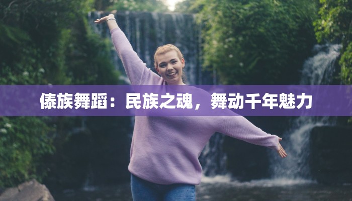 傣族舞蹈：民族之魂，舞动千年魅力