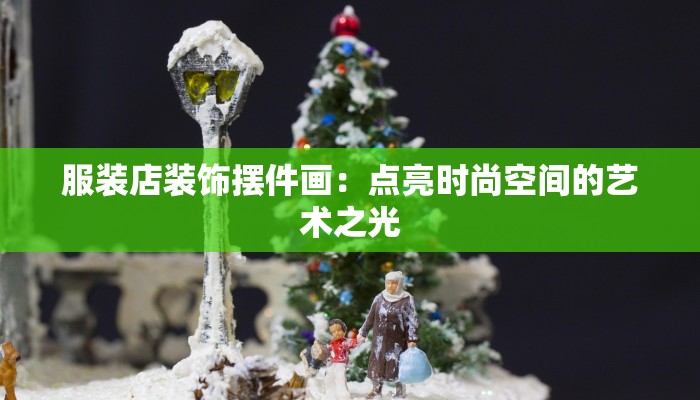 服装店装饰摆件画:点亮时尚空间的艺术之光 服装店装饰摆件画:点亮时尚空间的艺术之光