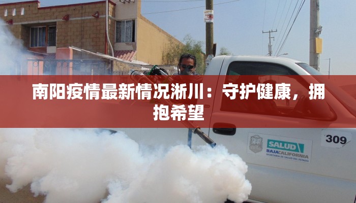 南阳疫情最新情况淅川：守护健康，拥抱希望