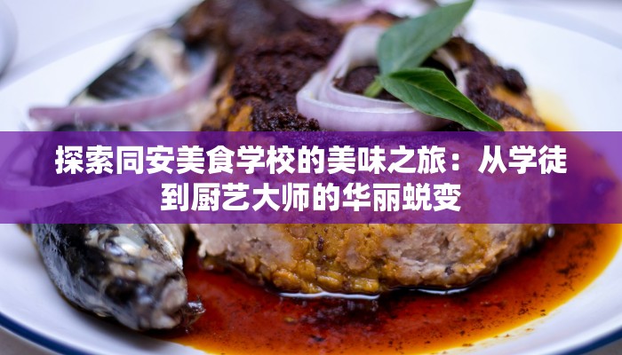 探索同安美食学校的美味之旅:从学徒到厨艺大师的华丽蜕变 探索同安美食学校的美味之旅:从学徒到厨艺大师的华丽蜕变