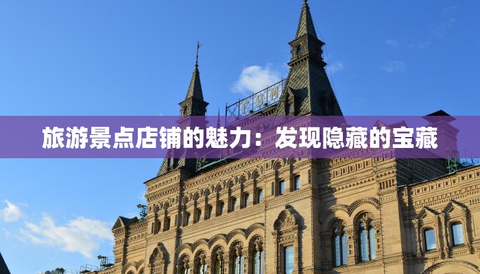 旅游景点店铺的魅力:发现隐藏的宝藏 旅游景点店铺的魅力:发现隐藏的宝藏