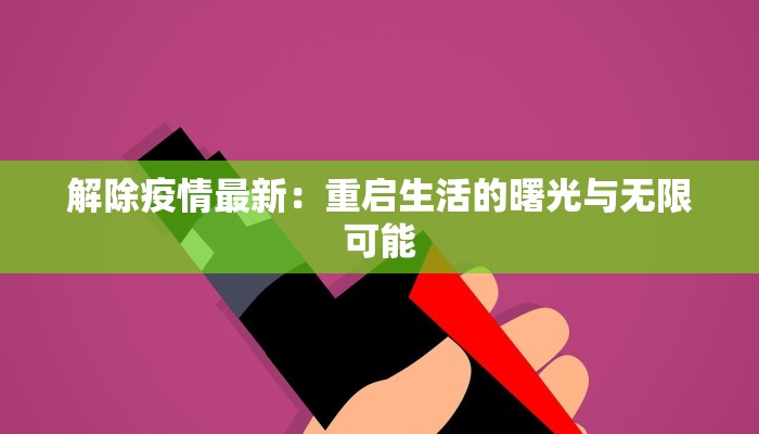 解除疫情最新：重启生活的曙光与无限可能