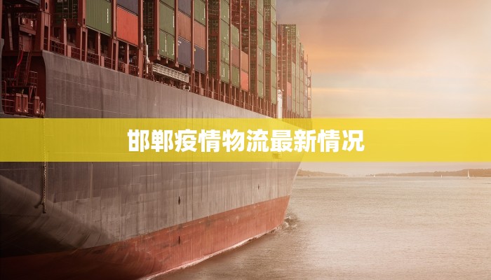 邯郸疫情物流最新情况 邯郸疫情物流最新情况