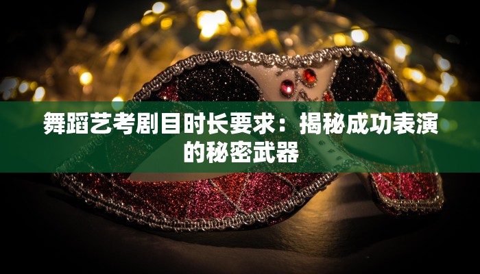 舞蹈艺考剧目时长要求：揭秘成功表演的秘密武器