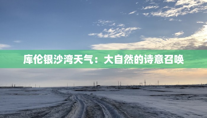 库伦银沙湾天气:大自然的诗意召唤 库伦银沙湾天气:大自然的诗意召唤