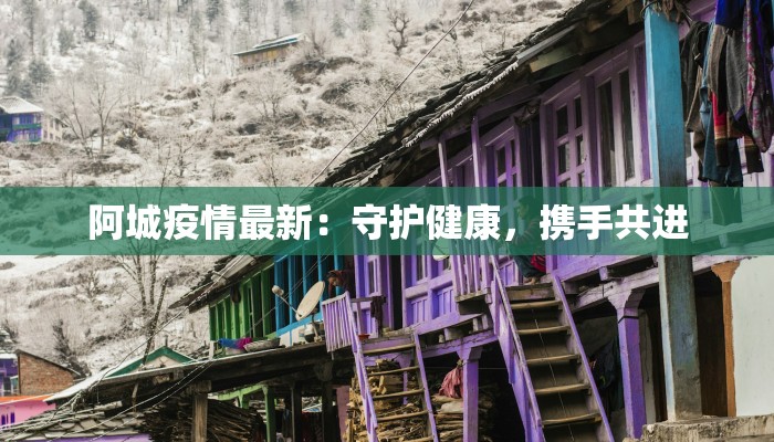 阿城疫情最新:守护健康,携手共进 阿城疫情最新:守护健康,携手共进