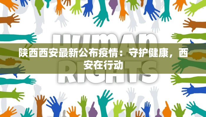 陕西西安最新公布疫情：守护健康，西安在行动