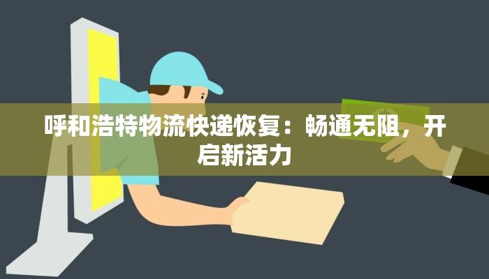 呼和浩特物流快递恢复：畅通无阻，开启新活力