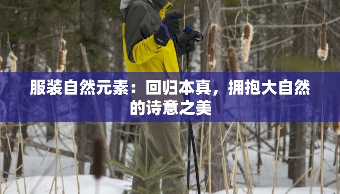 服装自然元素:回归本真,拥抱大自然的诗意之美 服装自然元素:回归本真,拥抱大自然的诗意之美