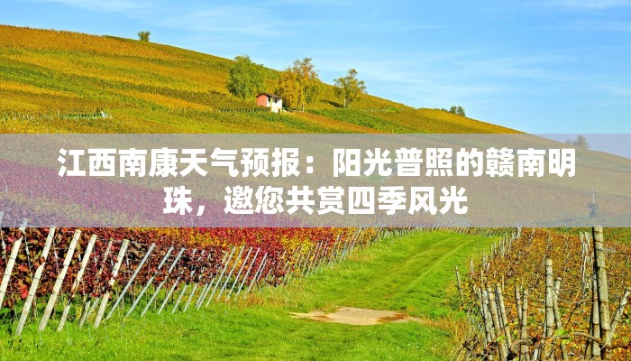 江西南康天气预报:阳光普照的赣南明珠,邀您共赏四季风光 江西南康天气预报:阳光普照的赣南明珠,邀您共赏四季风光