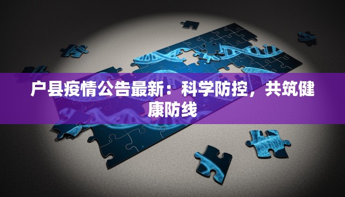 户县疫情公告最新:科学防控,共筑健康防线 户县疫情公告最新:科学防控,共筑健康防线