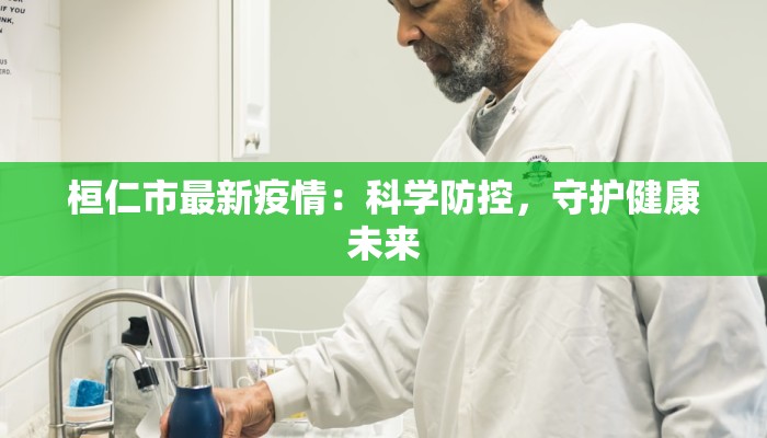 桓仁市最新疫情:科学防控,守护健康未来 桓仁市最新疫情:科学防控,守护健康未来
