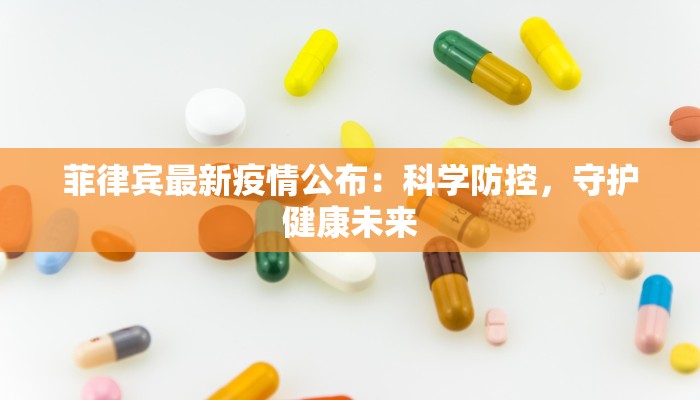 菲律宾最新疫情公布：科学防控，守护健康未来