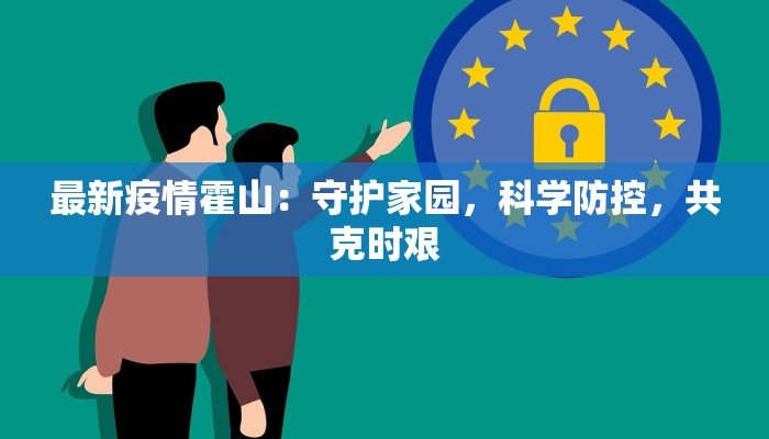 最新疫情霍山：守护家园，科学防控，共克时艰