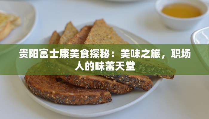 贵阳富士康美食探秘：美味之旅，职场人的味蕾天堂