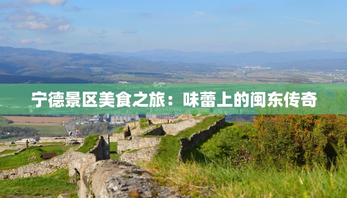 宁德景区美食之旅：味蕾上的闽东传奇