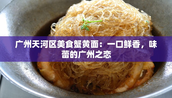 广州天河区美食蟹黄面：一口鲜香，味蕾的广州之恋