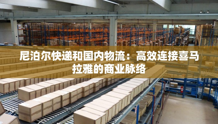 尼泊尔快递和国内物流：高效连接喜马拉雅的商业脉络
