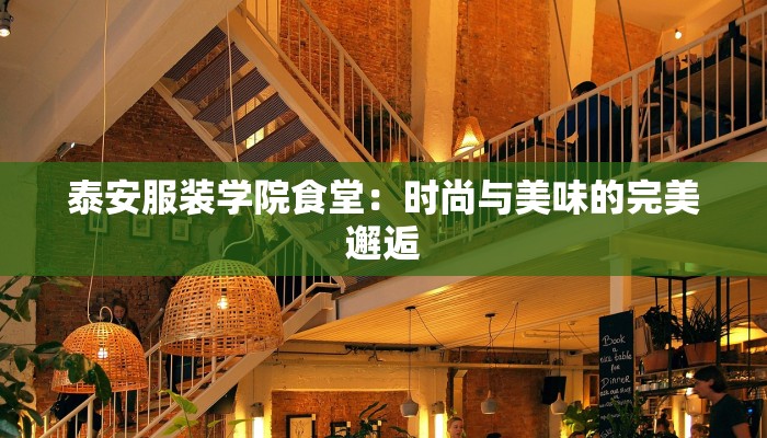 泰安服装学院食堂:时尚与美味的完美邂逅 泰安服装学院食堂:时尚与美味的完美邂逅