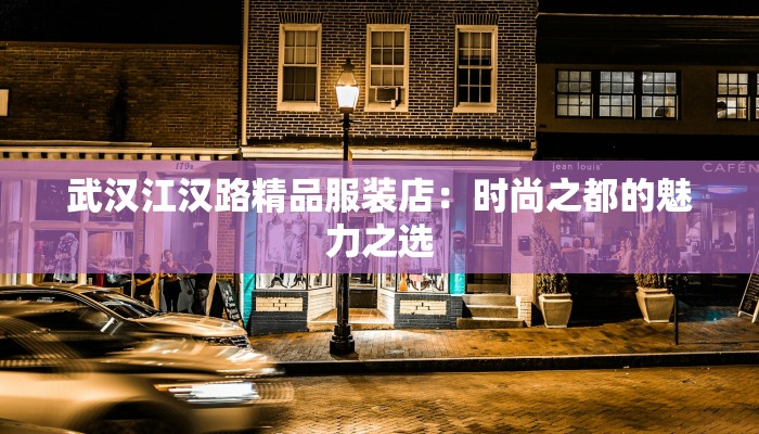 武汉江汉路精品服装店:时尚之都的魅力之选 武汉江汉路精品服装店:时尚之都的魅力之选
