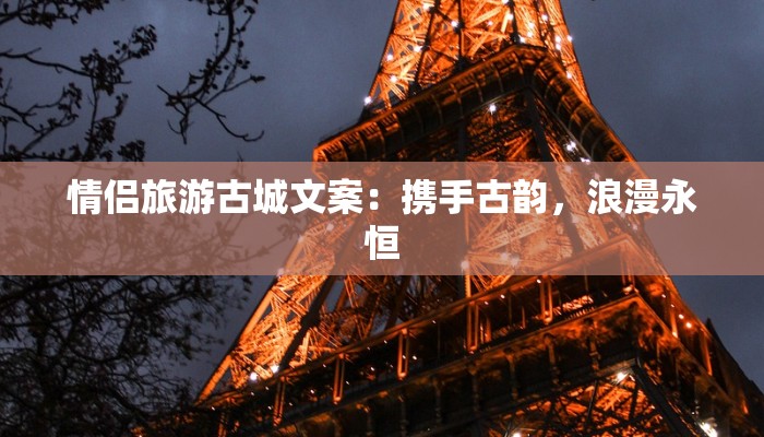 情侣旅游古城文案:携手古韵,浪漫永恒 情侣旅游古城文案:携手古韵,浪漫永恒