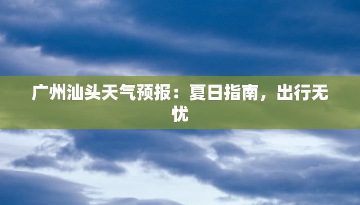 广州汕头天气预报：夏日指南，出行无忧