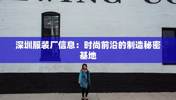 深圳服装厂信息:时尚前沿的制造秘密基地 深圳服装厂信息:时尚前沿的制造秘密基地