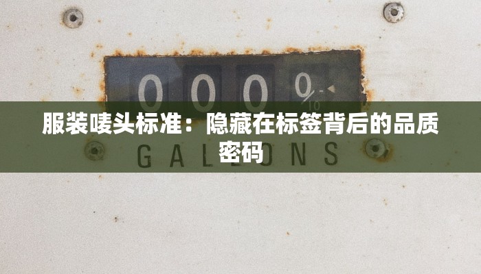 服装唛头标准:隐藏在标签背后的品质密码 服装唛头标准:隐藏在标签背后的品质密码