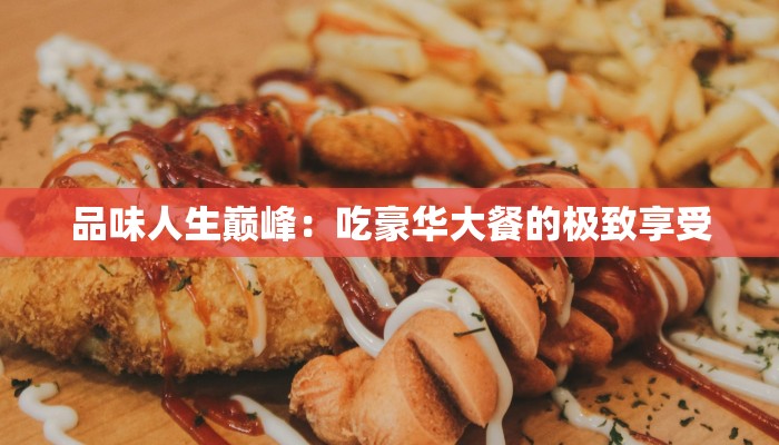 品味人生巅峰：吃豪华大餐的极致享受