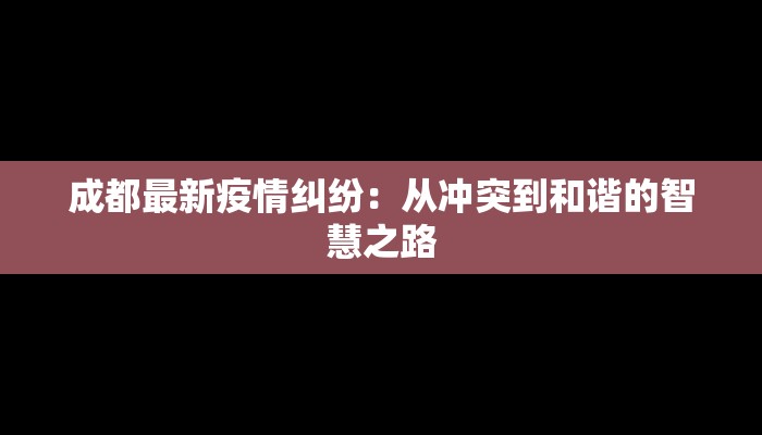 成都最新疫情纠纷:从冲突到和谐的智慧之路 成都最新疫情纠纷:从冲突到和谐的智慧之路