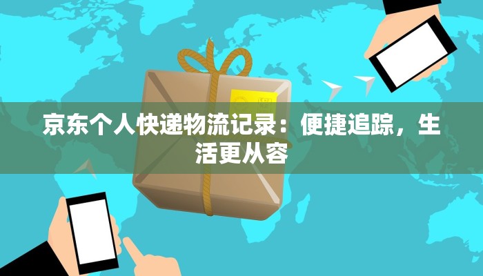 京东个人快递物流记录：便捷追踪，生活更从容