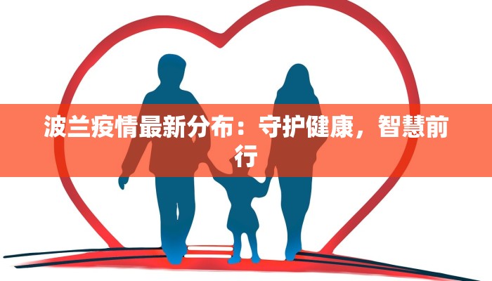 波兰疫情最新分布:守护健康,智慧前行 波兰疫情最新分布:守护健康,智慧前行