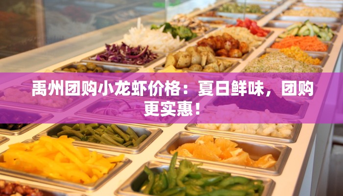 禹州团购小龙虾价格：夏日鲜味，团购更实惠！